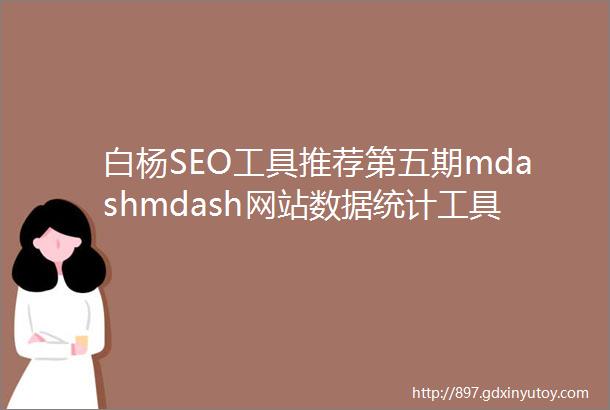 白杨SEO工具推荐第五期mdashmdash网站数据统计工具之百度统计介绍一