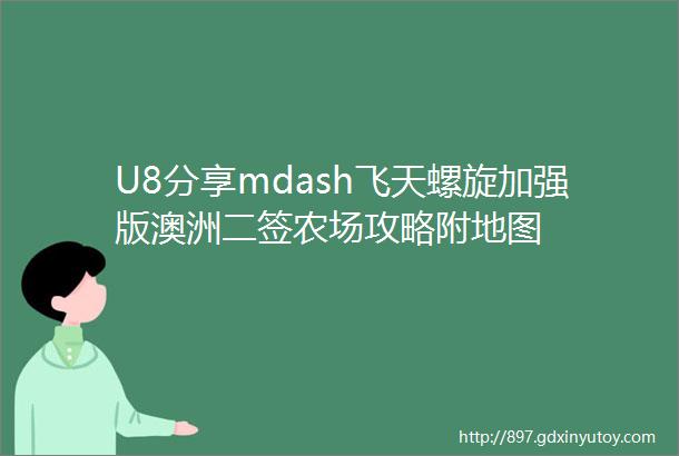 U8分享mdash飞天螺旋加强版澳洲二签农场攻略附地图